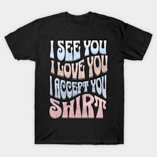 I See You I Love You I Accept You T-Shirt